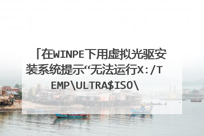 在WINPE下用虚拟光驱安装系统提示“无法运行X:/TEMPULTRA$ISOSETUP.EXE”