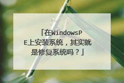 在WindowsPE上安装系统,其实就是修复系统吗?
