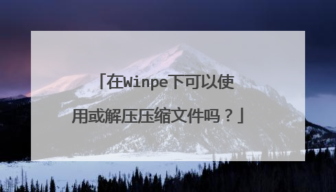 在Winpe下可以使用或解压压缩文件吗?