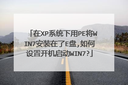 在XP系统下用PE将WIN7安装在了E盘,如何设置开机启动WIN7?