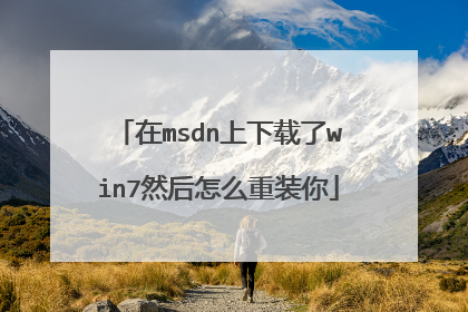 在msdn上下载了win7然后怎么重装你