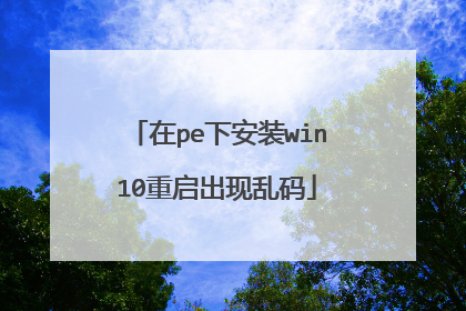 在pe下安装win10重启出现乱码