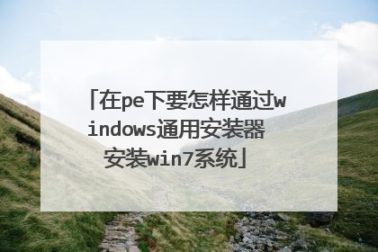在pe下要怎样通过windows通用安装器安装win7系统