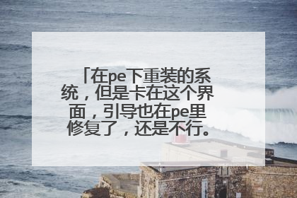 在pe下重装的系统,但是卡在这个界面,引导也在pe里修复了,还是不行。开不了机怎么办?