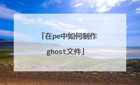 在pe中如何制作ghost文件