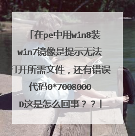 在pe中用win8装win7镜像是提示无法打开所需文件,还有错误代码0*7008000D这是怎么回事??