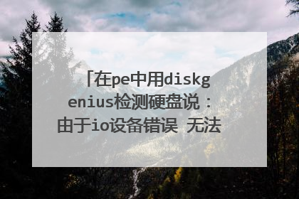 在pe中用diskgenius检测硬盘说：由于io设备错误 无法运行此项请求，现在系统打不开，格式