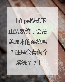 在pe模式下重装系统,会覆盖原来的系统吗?还是会有俩个系统??