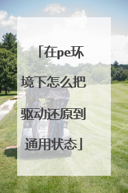 在pe环境下怎么把驱动还原到通用状态