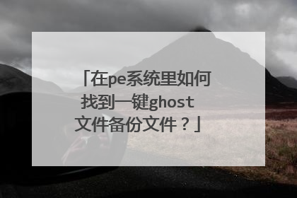 在pe系统里如何找到一键ghost文件备份文件?