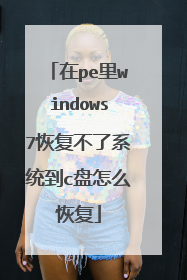 在pe里windows7恢复不了系统到c盘怎么恢复