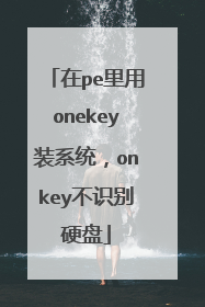 在pe里用onekey装系统，onkey不识别硬盘