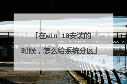 在win 10安装的时候，怎么给系统分区