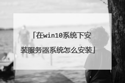 在win10系统下安装服务器系统怎么安装