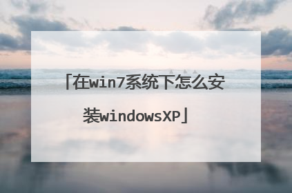 在win7系统下怎么安装windowsXP