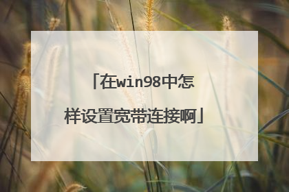 在win98中怎样设置宽带连接啊