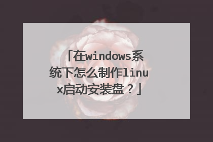 在windows系统下怎么制作linux启动安装盘?