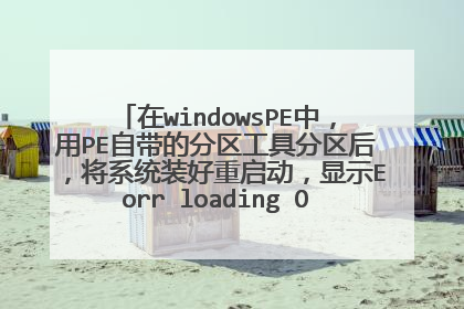 在windowsPE中，用PE自带的分区工具分区后，将系统装好重启动，显示Eorr loading OS，是怎么回事？