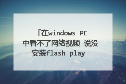 在windows PE 中看不了网络视频 说没安装flash player 可安装时又说 没有找到mscms.dll 无法安装 怎么办?