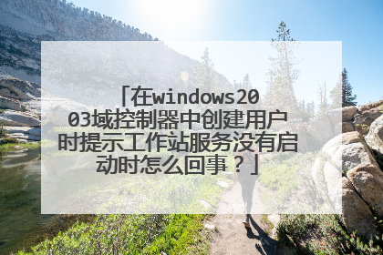 在windows2003域控制器中创建用户时提示工作站服务没有启动时怎么回事?