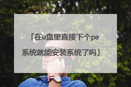 在u盘里直接下个pe系统就能安装系统了吗