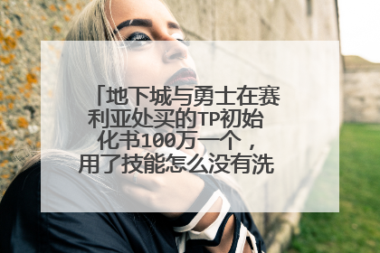 地下城与勇士在赛利亚处买的TP初始化书100万一个，用了技能怎么没有洗点啊，不是的话什么是洗点药，不玩了