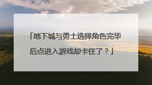 地下城与勇士选择角色完毕后点进入游戏却卡住了?