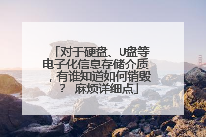 对于硬盘、U盘等电子化信息存储介质，有谁知道如何销毁？ 麻烦详细点