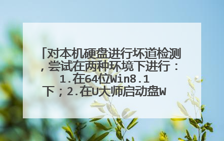 对本机硬盘进行坏道检测，尝试在两种环境下进行：1.在64位Win8.1下；2.在U大师启动盘Win PE下。