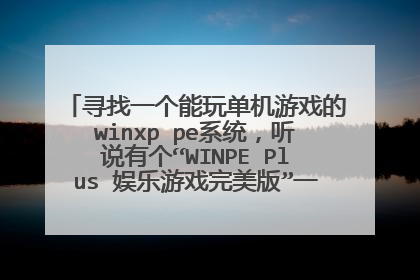 寻找一个能玩单机游戏的winxp pe系统,听说有个“WINPE Plus 娱乐游戏完美版”一直没找到没找到能下载的