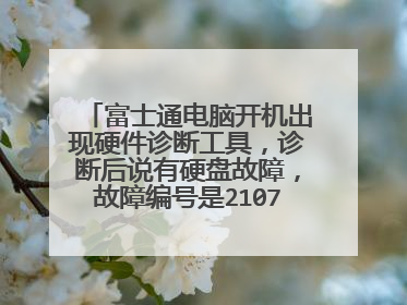 富士通电脑开机出现硬件诊断工具，诊断后说有硬盘故障，故障编号是2107，这是有什么问题，怎么修理？