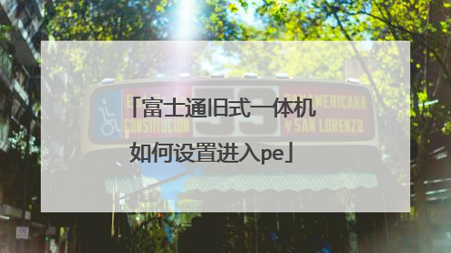 富士通旧式一体机如何设置进入pe