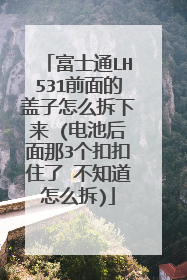 富士通LH531前面的盖子怎么拆下来 (电池后面那3个扣扣住了 不知道怎么拆)