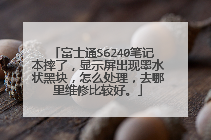 富士通S6240笔记本摔了,显示屏出现墨水状黑块,怎么处理,去哪里维修比较好。