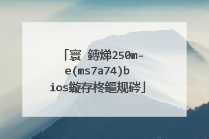 寰�鏄焍250m-e(ms7a74)bios鏇存柊鏂规硶