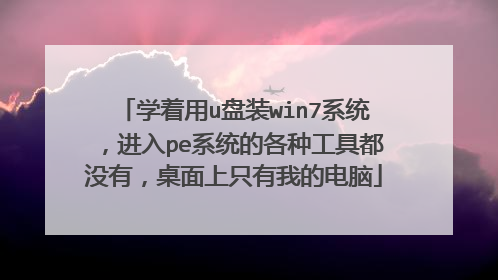 学着用u盘装win7系统，进入pe系统的各种工具都没有，桌面上只有我的电脑