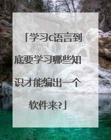 学习C语言到底要学习哪些知识才能编出一个软件来?