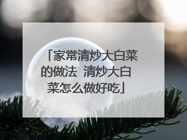 家常清炒大白菜的做法 清炒大白菜怎么做好吃
