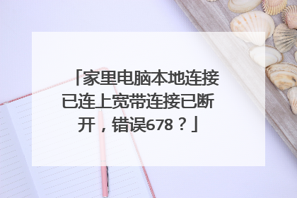 家里电脑本地连接已连上宽带连接已断开,错误678?
