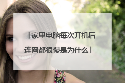 家里电脑每次开机后连网都很慢是为什么