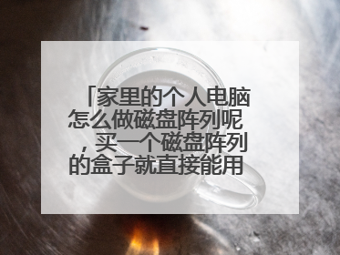 家里的个人电脑怎么做磁盘阵列呢，买一个磁盘阵列的盒子就直接能用了吗。