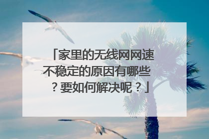 家里的无线网网速不稳定的原因有哪些?要如何解决呢?