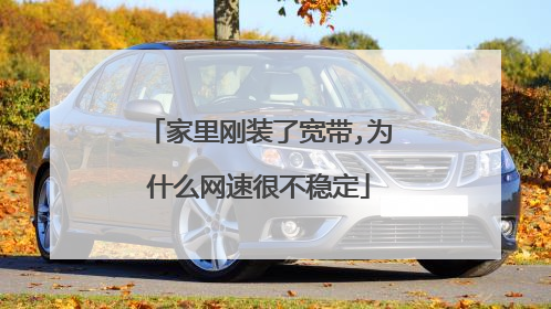 家里刚装了宽带,为什么网速很不稳定