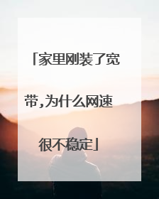 家里刚装了宽带,为什么网速很不稳定