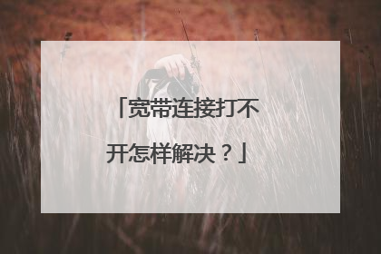 宽带连接打不开怎样解决?