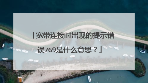 宽带连接时出现的提示错误769是什么意思?
