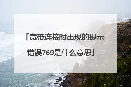 宽带连接时出现的提示错误769是什么意思