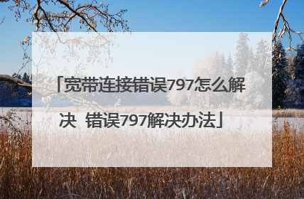 宽带连接错误797怎么解决 错误797解决办法