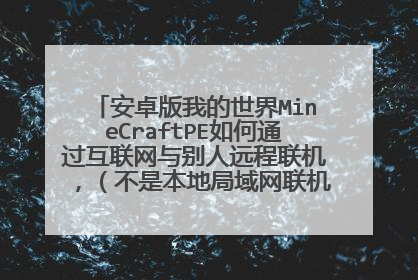 安卓版我的世界MineCraftPE如何通过互联网与别人远程联机,(不是本地局域网联机) 求具体过
