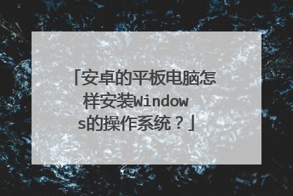 安卓的平板电脑怎样安装Windows的操作系统?